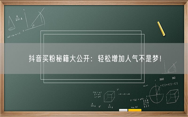 抖音买粉秘籍大公开：轻松增加人气不是梦！